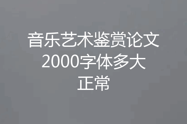 音乐艺术鉴赏论文2000字体多大正常
