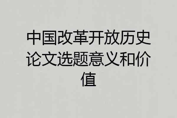 中国改革开放历史论文选题意义和价值