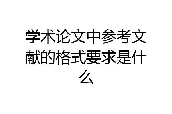 学术论文中参考文献的格式要求是什么