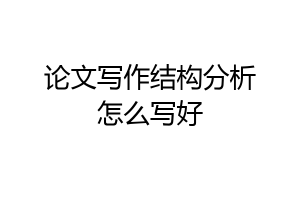 论文写作结构分析怎么写好