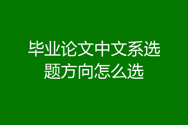 毕业论文中文系选题方向怎么选