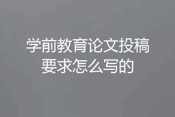 学前教育论文投稿要求怎么写的