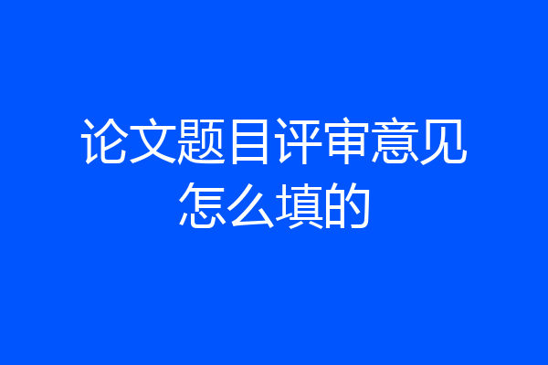 论文题目评审意见怎么填的