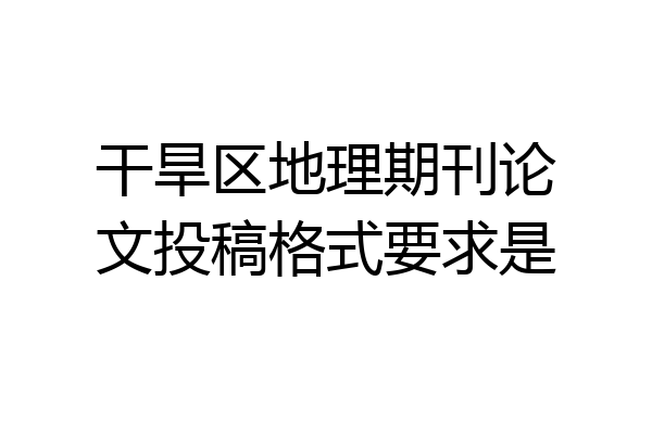 干旱区地理期刊论文投稿格式要求是