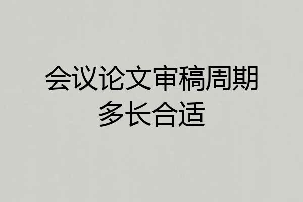 会议论文审稿周期多长合适