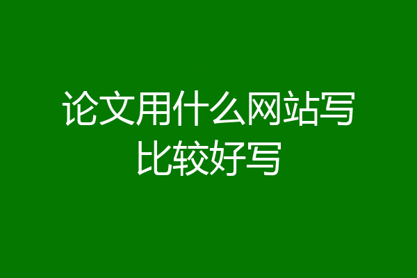 论文用什么网站写比较好写