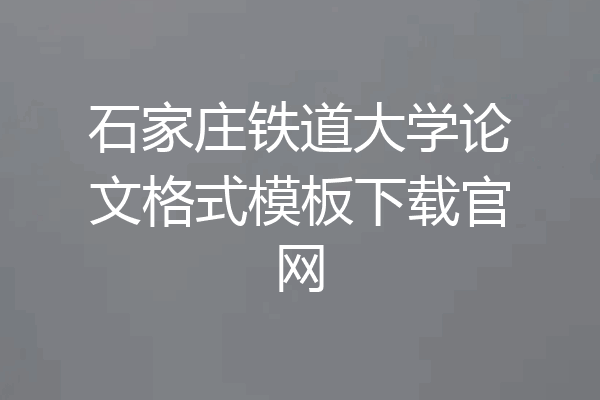 石家庄铁道大学论文格式模板下载官网