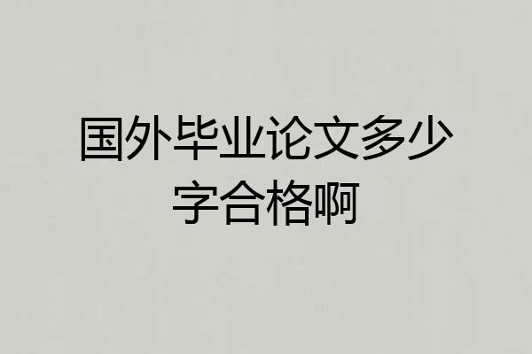 国外毕业论文多少字合格啊
