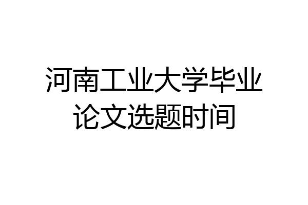 河南工业大学毕业论文选题时间