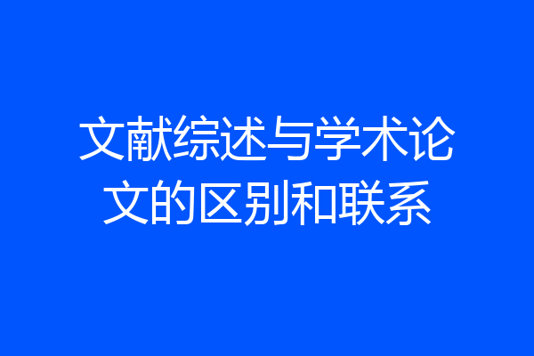 文献综述与学术论文的区别和联系