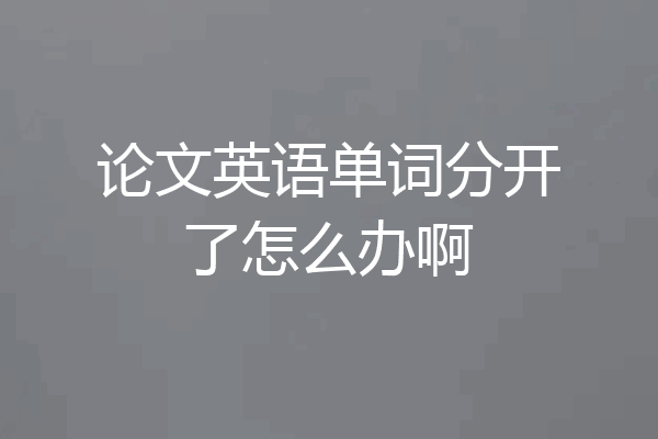 论文英语单词分开了怎么办啊
