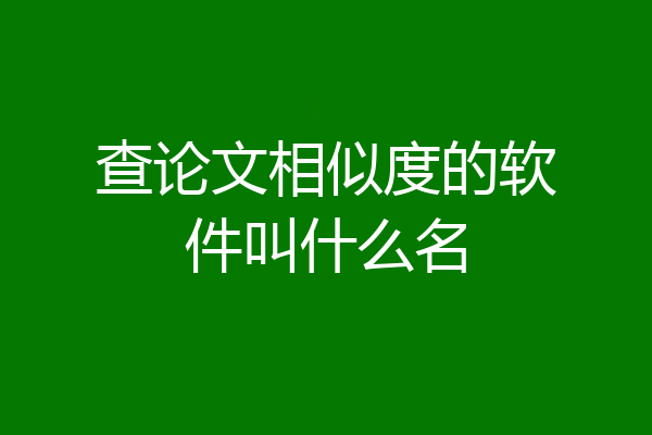 查论文相似度的软件叫什么名