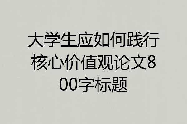 大学生应如何践行核心价值观论文800字标题