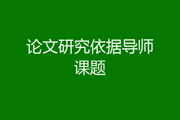 论文研究依据导师课题