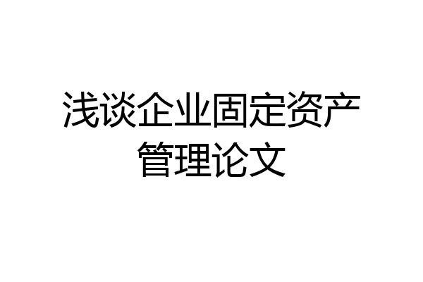 浅谈企业固定资产管理论文