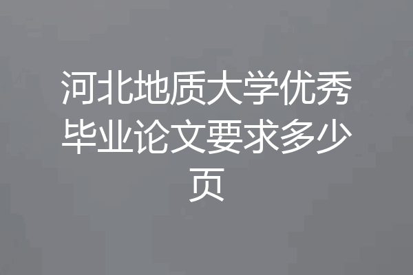 河北地质大学优秀毕业论文要求多少页