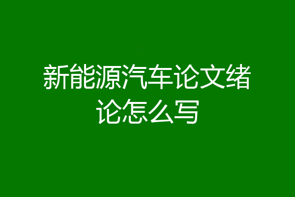 新能源汽车论文绪论怎么写