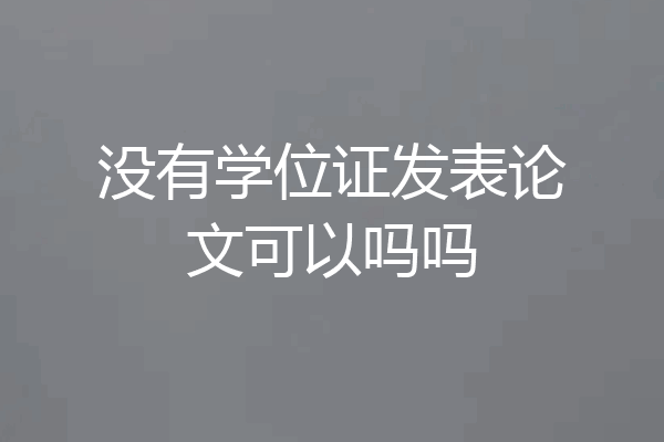 没有学位证发表论文可以吗吗