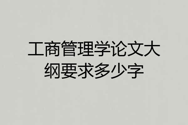 工商管理学论文大纲要求多少字