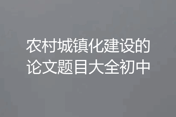 农村城镇化建设的论文题目大全初中