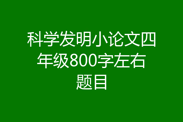 科学发明小论文四年级800字左右题目