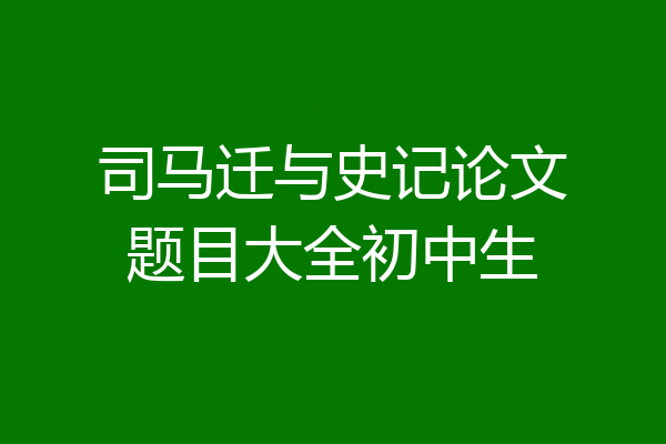 司马迁与史记论文题目大全初中生