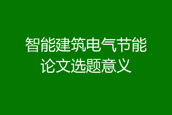 智能建筑电气节能论文选题意义