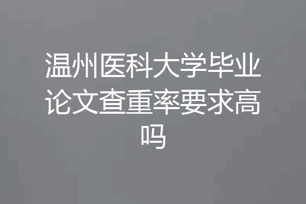 温州医科大学毕业论文查重率要求高吗