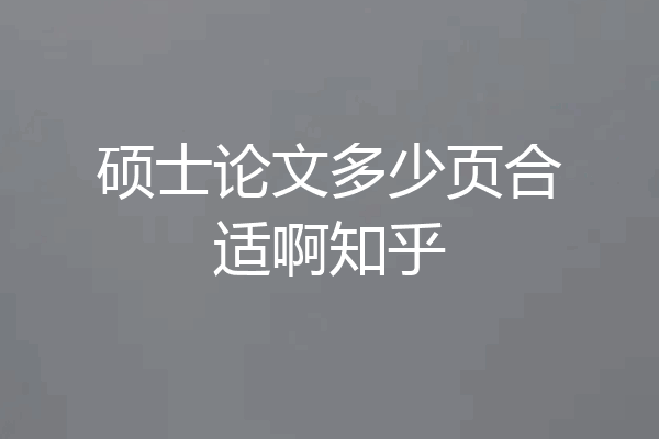 硕士论文多少页合适啊知乎