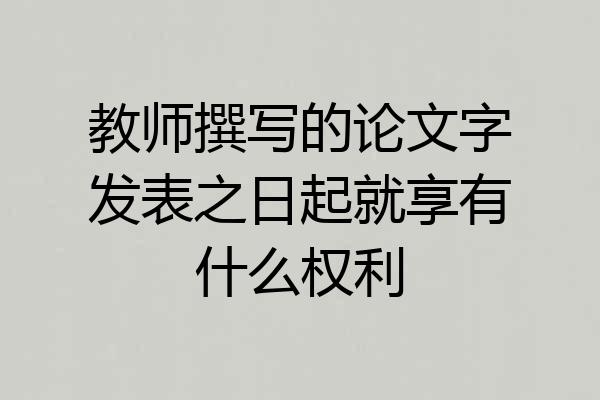 教师撰写的论文字发表之日起就享有什么权利