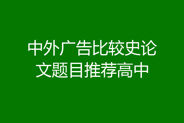 中外广告比较史论文题目推荐高中