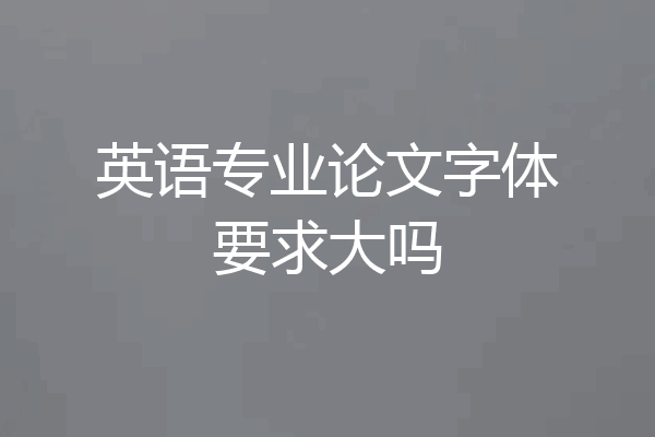 英语专业论文字体要求大吗