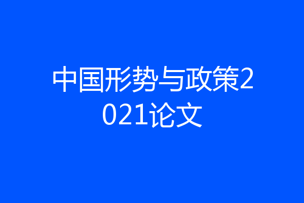 中国形势与政策2021论文