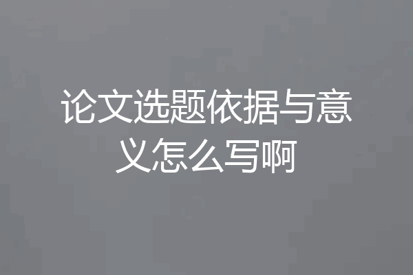 论文选题依据与意义怎么写啊