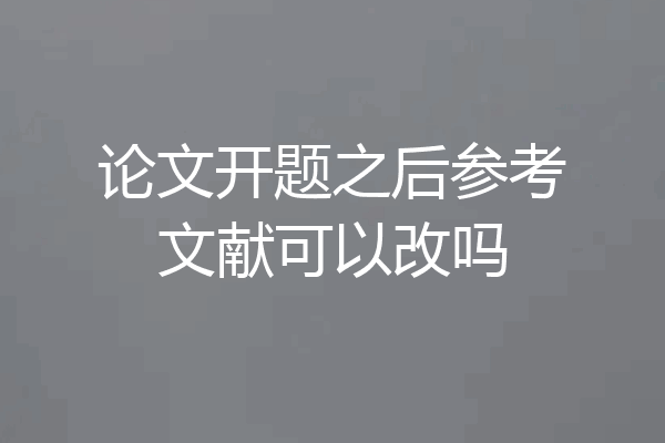 论文开题之后参考文献可以改吗