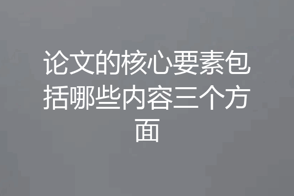 论文的核心要素包括哪些内容三个方面