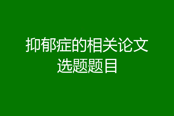 抑郁症的相关论文选题题目