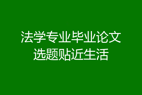 法学专业毕业论文选题贴近生活