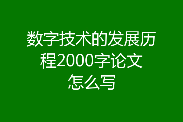 数字技术的发展历程2000字论文怎么写