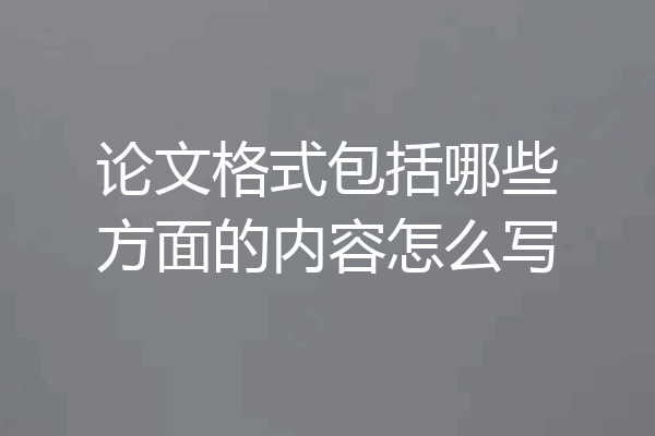 论文格式包括哪些方面的内容怎么写