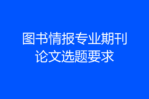 图书情报专业期刊论文选题要求