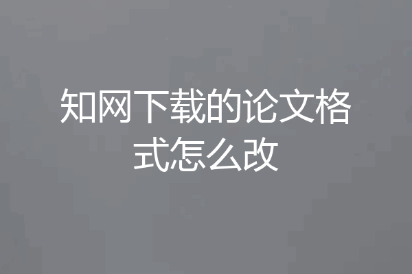 知网下载的论文格式怎么改