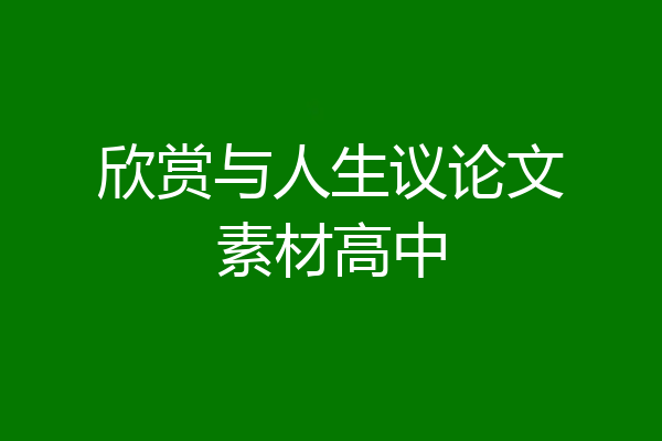 欣赏与人生议论文素材高中