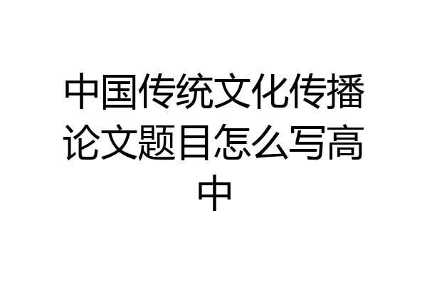 中国传统文化传播论文题目怎么写高中