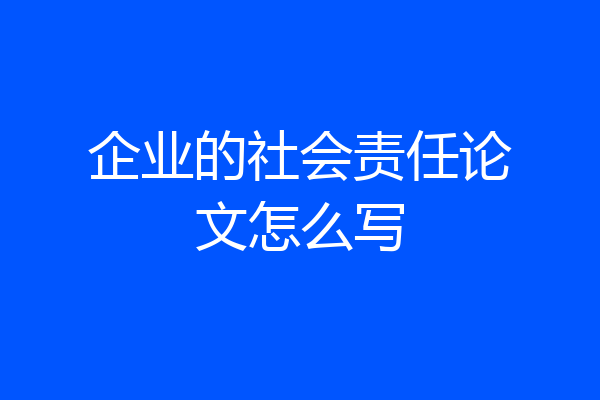 企业的社会责任论文怎么写