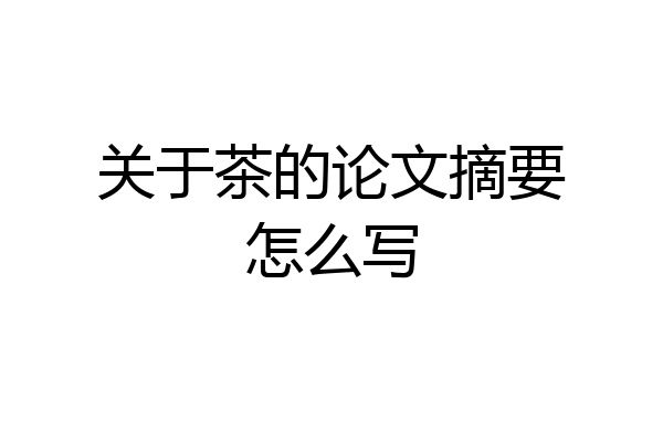 关于茶的论文摘要怎么写