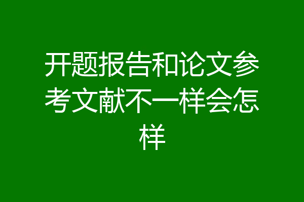 开题报告和论文参考文献不一样会怎样