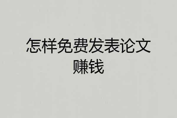 怎样免费发表论文赚钱