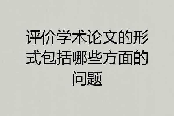 评价学术论文的形式包括哪些方面的问题