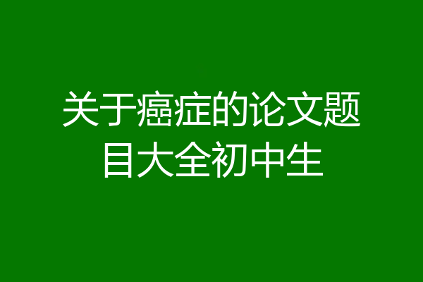 关于癌症的论文题目大全初中生
